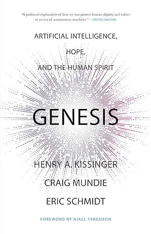 Genesis: Artificial Intelligence, Hope, and the Human Spirit By Henry A. Kissinger