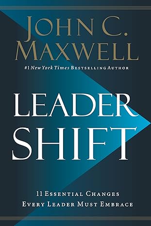 Leadershift The 11 Essential Changes Every Leader Must Embrace By John C. Maxwell