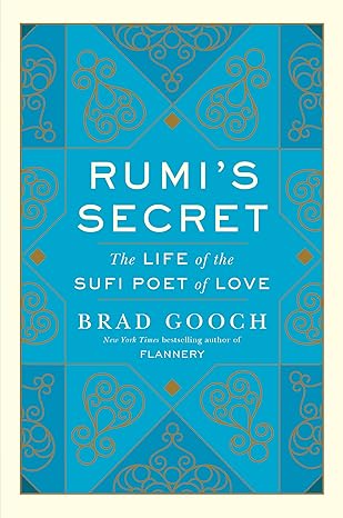 Rumi's Secret: The Life of the Sufi Poet of Love By Brad Gooch