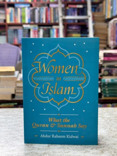 Women in Islam: What the Quran & Sunnah Say by Abdur Raheem Kidwai